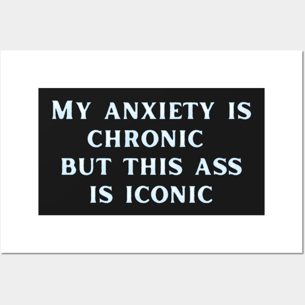 My anxiety is chronic but this ass is iconic Wall Art by LukjanovArt